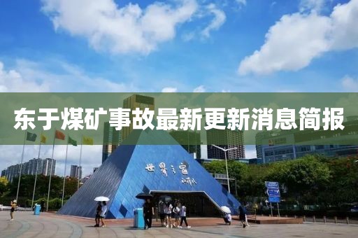 東于煤礦事故最新更新消息簡報