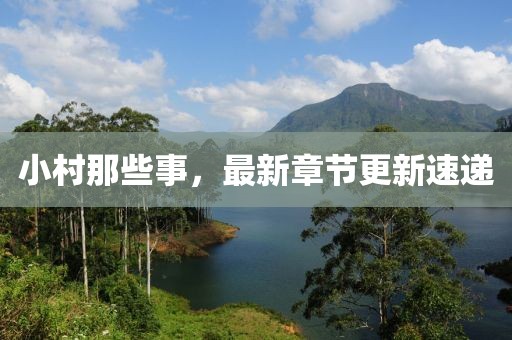 小村那些事，最新章節(jié)更新速遞