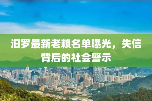 汨羅最新老賴名單曝光，失信背后的社會警示