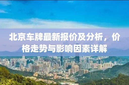 北京車牌最新報價及分析，價格走勢與影響因素詳解