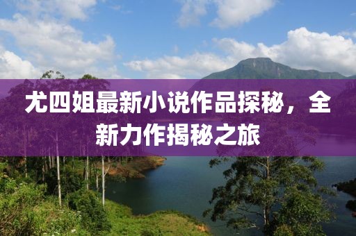 尤四姐最新小說作品探秘，全新力作揭秘之旅