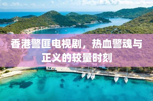 香港警匪電視劇，熱血警魂與正義的較量時(shí)刻