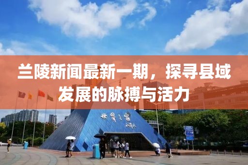 蘭陵新聞最新一期，探尋縣域發(fā)展的脈搏與活力