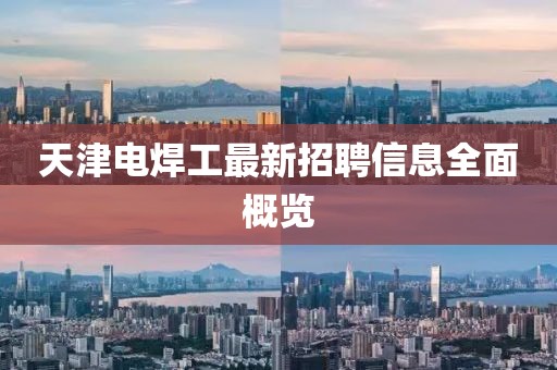 天津電焊工最新招聘信息全面概覽