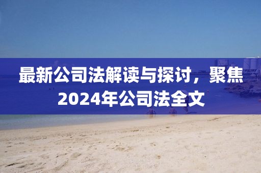最新公司法解讀與探討，聚焦2024年公司法全文