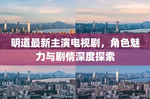 明道最新主演電視劇，角色魅力與劇情深度探索