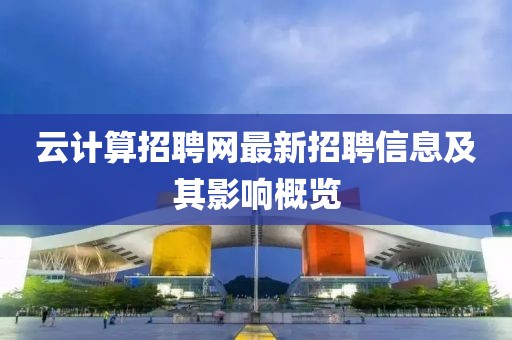 云計算招聘網(wǎng)最新招聘信息及其影響概覽