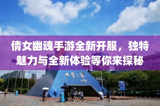 倩女幽魂手游全新開服，獨特魅力與全新體驗等你來探秘