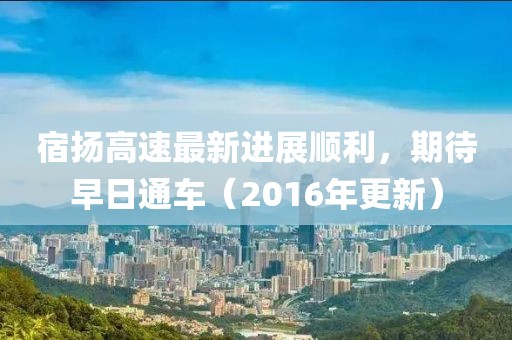 宿揚高速最新進展順利，期待早日通車（2016年更新）