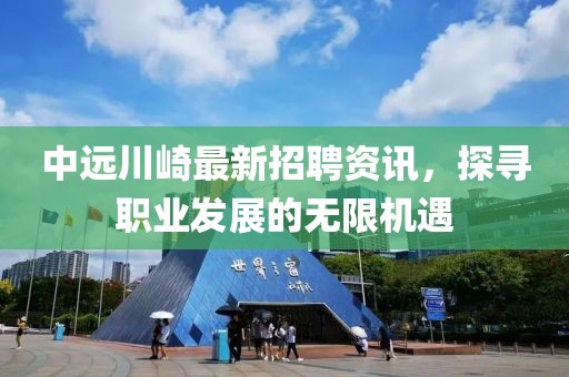 中遠川崎最新招聘資訊，探尋職業(yè)發(fā)展的無限機遇