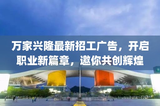 萬(wàn)家興隆最新招工廣告，開(kāi)啟職業(yè)新篇章，邀你共創(chuàng)輝煌
