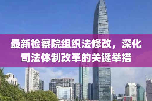 最新檢察院組織法修改，深化司法體制改革的關鍵舉措