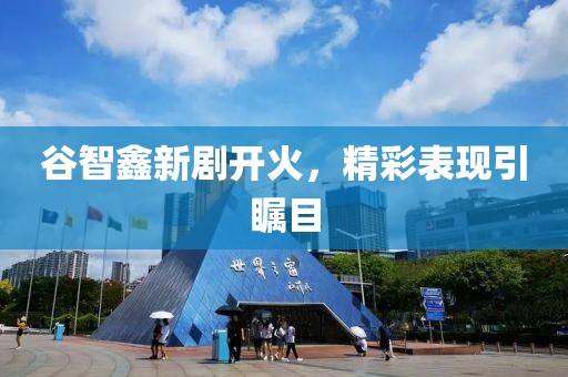 谷智鑫新劇開火，精彩表現(xiàn)引矚目