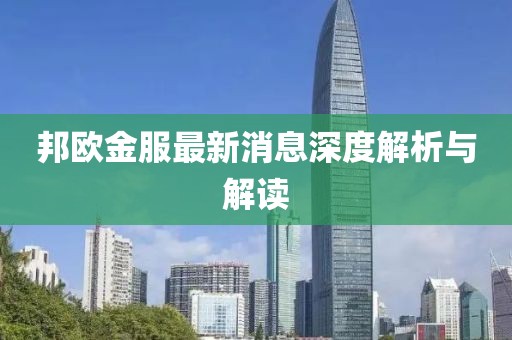 邦歐金服最新消息深度解析與解讀
