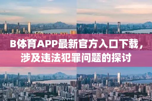 B體育APP最新官方入口下載，涉及違法犯罪問(wèn)題的探討