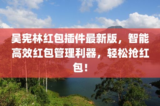 吳憲林紅包插件最新版，智能高效紅包管理利器，輕松搶紅包！