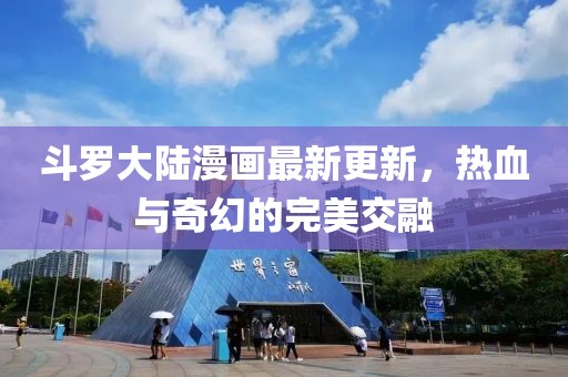 斗羅大陸漫畫最新更新，熱血與奇幻的完美交融