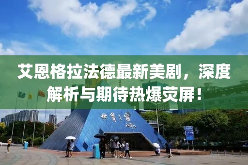 艾恩格拉法德最新美劇，深度解析與期待熱爆熒屏！