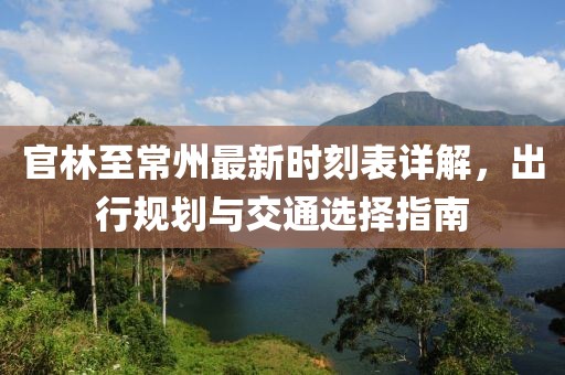 官林至常州最新時(shí)刻表詳解，出行規(guī)劃與交通選擇指南