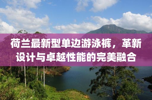 荷蘭最新型單邊游泳褲，革新設(shè)計(jì)與卓越性能的完美融合