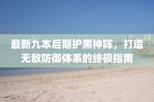 最新九本后期護黑神陣，打造無敵防御體系的終極指南