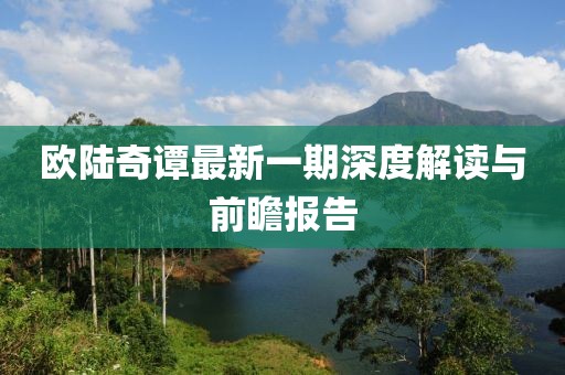 歐陸奇譚最新一期深度解讀與前瞻報告