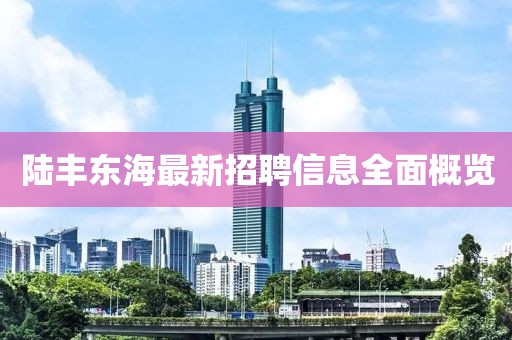 陸豐東海最新招聘信息全面概覽