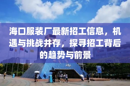 ?？诜b廠最新招工信息，機遇與挑戰(zhàn)并存，探尋招工背后的趨勢與前景