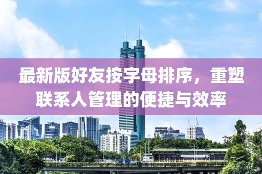 最新版好友按字母排序，重塑聯系人管理的便捷與效率