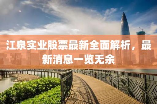 江泉實業(yè)股票最新全面解析，最新消息一覽無余