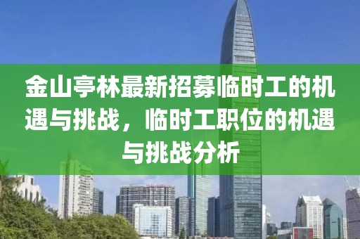 金山亭林最新招募臨時工的機(jī)遇與挑戰(zhàn)，臨時工職位的機(jī)遇與挑戰(zhàn)分析