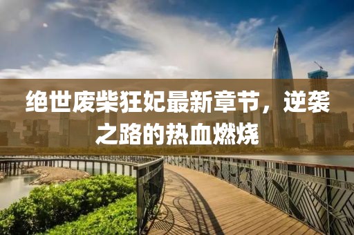 絕世廢柴狂妃最新章節(jié)，逆襲之路的熱血燃燒