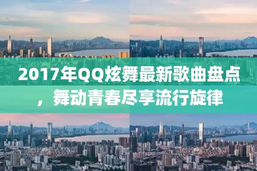 2017年QQ炫舞最新歌曲盤點，舞動青春盡享流行旋律