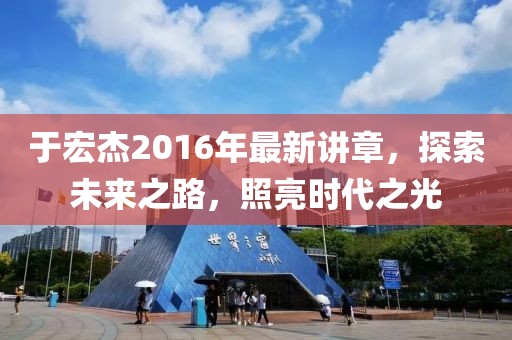 于宏杰2016年最新講章，探索未來(lái)之路，照亮?xí)r代之光