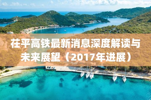 茌平高鐵最新消息深度解讀與未來展望（2017年進(jìn)展）