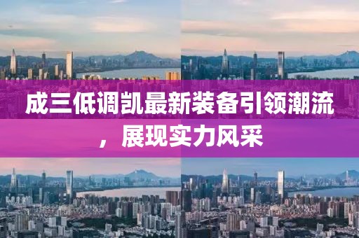 成三低調(diào)凱最新裝備引領(lǐng)潮流，展現(xiàn)實力風(fēng)采