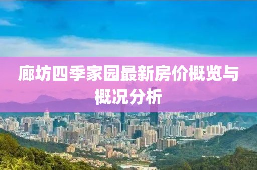 廊坊四季家園最新房價(jià)概覽與概況分析