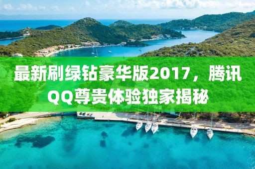 最新刷綠鉆豪華版2017，騰訊QQ尊貴體驗(yàn)獨(dú)家揭秘