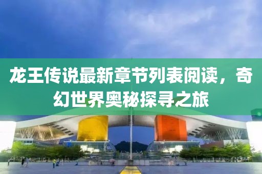 龍王傳說最新章節(jié)列表閱讀，奇幻世界奧秘探尋之旅