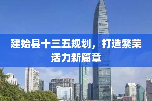 建始縣十三五規(guī)劃，打造繁榮活力新篇章