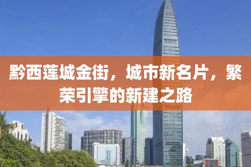 黔西蓮城金街，城市新名片，繁榮引擎的新建之路