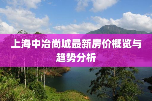 上海中冶尚城最新房價概覽與趨勢分析