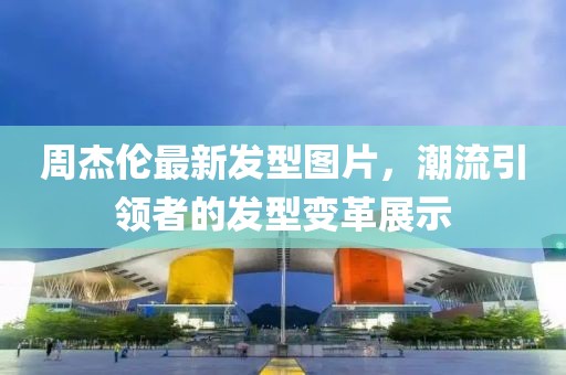周杰倫最新發(fā)型圖片，潮流引領(lǐng)者的發(fā)型變革展示