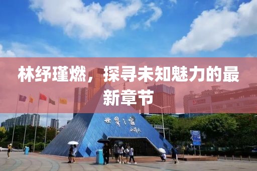 林紓瑾燃，探尋未知魅力的最新章節(jié)
