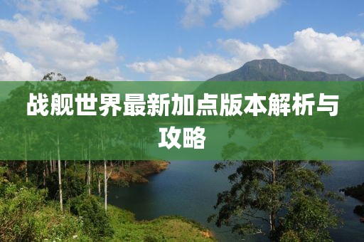 戰(zhàn)艦世界最新加點(diǎn)版本解析與攻略