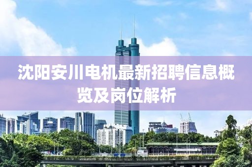 沈陽安川電機(jī)最新招聘信息概覽及崗位解析