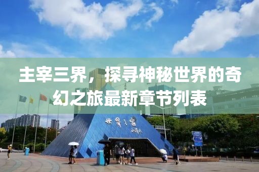 主宰三界，探尋神秘世界的奇幻之旅最新章節(jié)列表