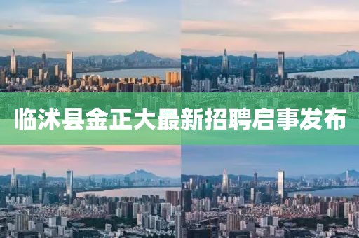臨沭縣金正大最新招聘啟事發(fā)布