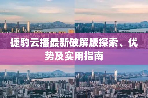 捷豹云播最新破解版探索、優(yōu)勢及實(shí)用指南