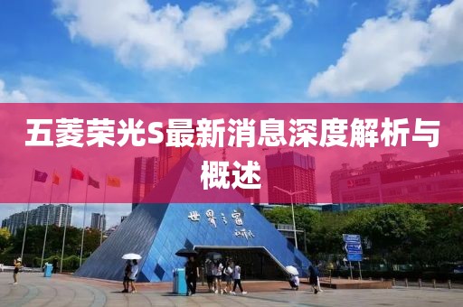 五菱榮光S最新消息深度解析與概述